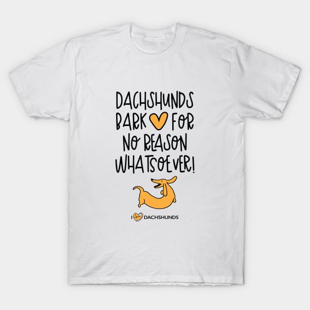 Dachshunds Bark For No Reason Whatsoever T-Shirt by I Love Dachshunds